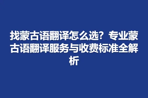找蒙古语翻译怎么选?专业蒙古语翻译服务与收费标准全解析