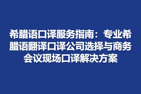 希腊语口译服务指南：专业希腊语翻译口译公司选择与商务会议现场口译解决方案