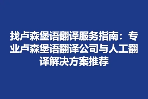 找卢森堡语翻译服务指南：专业卢森堡语翻译公司与人工翻译解决方案推荐