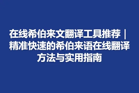 在线希伯来文翻译工具推荐｜精准快速的希伯来语在线翻译方法与实用指南