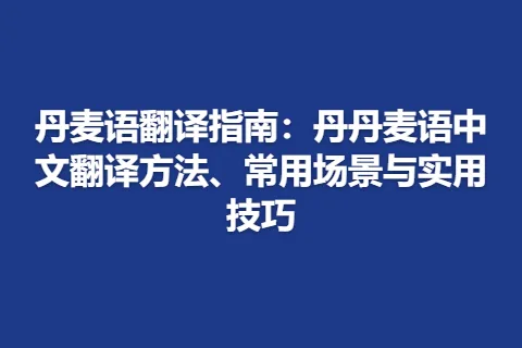 丹麦语翻译指南：丹丹麦语中文翻译方法、常用场景与实用技巧