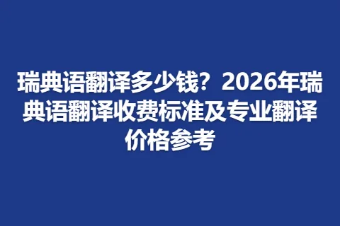瑞典语翻译多少钱？2026年瑞典语翻译收费标准及专业翻译价格参考