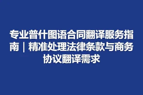 专业普什图语合同翻译服务指南｜精准处理法律条款与商务协议翻译需求