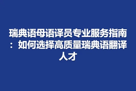 瑞典语母语译员专业服务指南：如何选择高质量瑞典语翻译人才