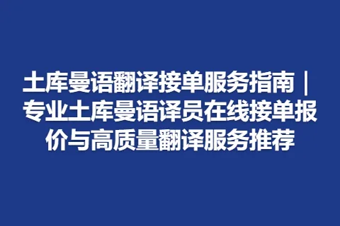 土库曼语翻译接单服务指南｜专业土库曼语译员在线接单报价与高质量翻译服务推荐