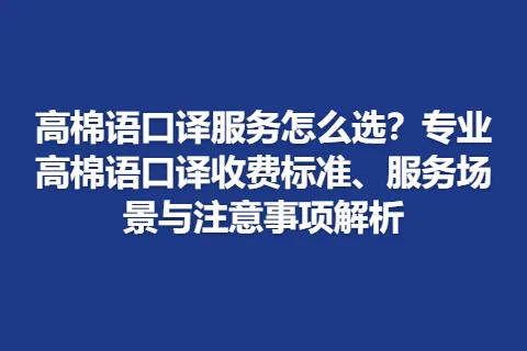 高棉语口译服务怎么选？专业高棉语口译收费标准、服务场景与注意事项解析