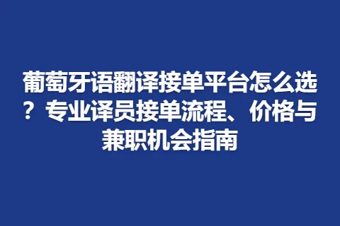 葡萄牙语翻译接单平台怎么选？专业译员接单流程、价格与兼职机会指南