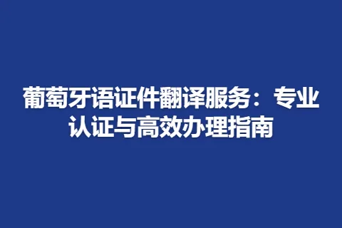 葡萄牙语证件翻译服务：专业认证与高效办理指南