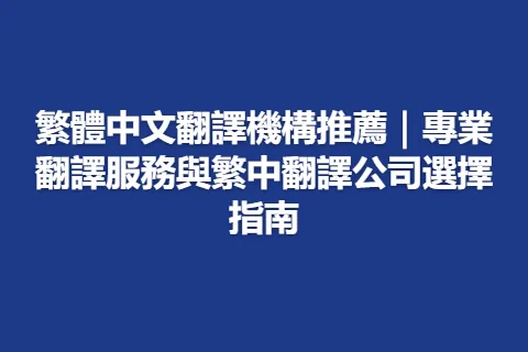 繁體中文翻譯機構推薦｜專業翻譯服務與繁中翻譯公司選擇指南