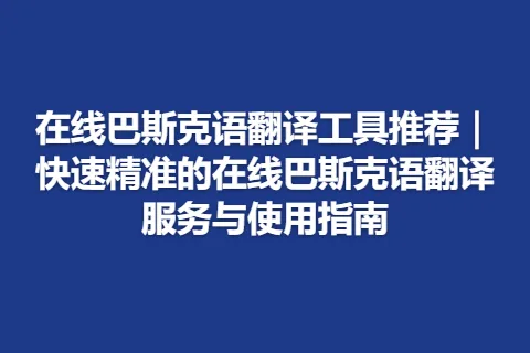 在线巴斯克语翻译工具推荐｜快速精准的在线巴斯克语翻译服务与使用指南