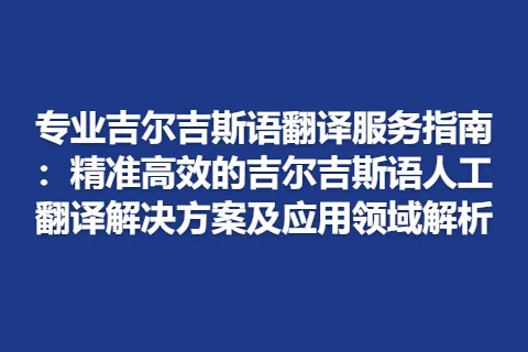 专业吉尔吉斯语翻译服务指南：精准高效的吉尔吉斯语人工翻译解决方案及应用领域解析