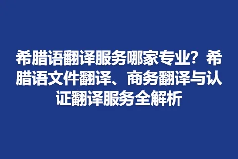 希腊语翻译服务哪家专业？希腊语文件翻译、商务翻译与认证翻译服务全解析