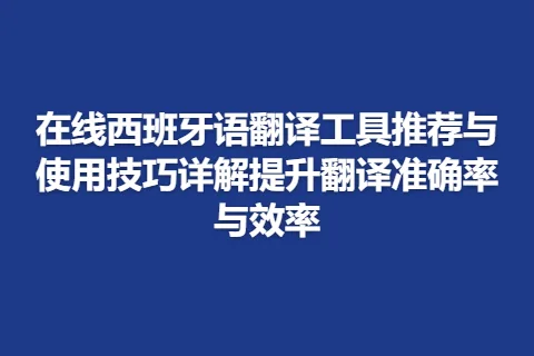 在线西班牙语翻译工具推荐与使用技巧详解提升翻译准确率与效率