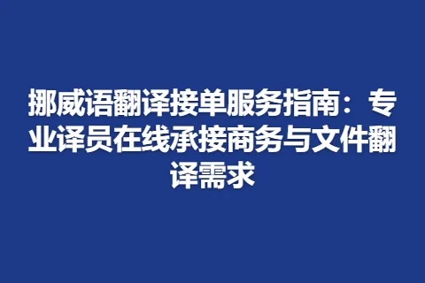 挪威语翻译接单服务指南：专业译员在线承接商务与文件翻译需求