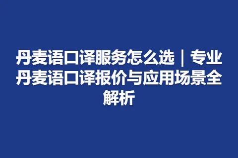 丹麦语口译服务怎么选｜专业丹麦语口译报价与应用场景全解析