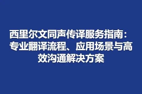 西里尔文同声传译服务指南:专业翻译流程、应用场景与高效沟通解决方案