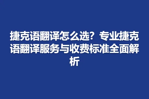 捷克语翻译怎么选？专业捷克语翻译服务与收费标准全面解析