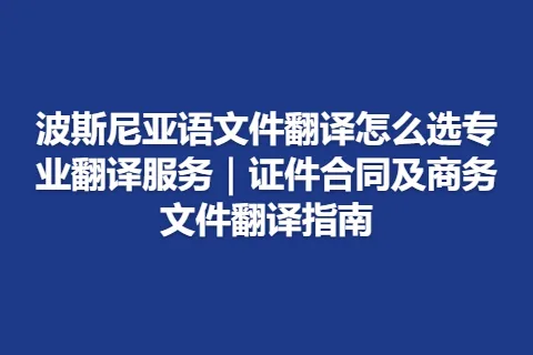 波斯尼亚语文件翻译怎么选专业翻译服务｜证件合同及商务文件翻译指南