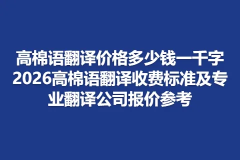 高棉语翻译价格多少钱一千字2026高棉语翻译收费标准及专业翻译公司报价参考