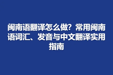 闽南语翻译怎么做？常用闽南语词汇、发音与中文翻译实用指南