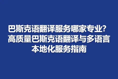 巴斯克语翻译服务哪家专业?高质量巴斯克语翻译与多语言本地化服务指南
