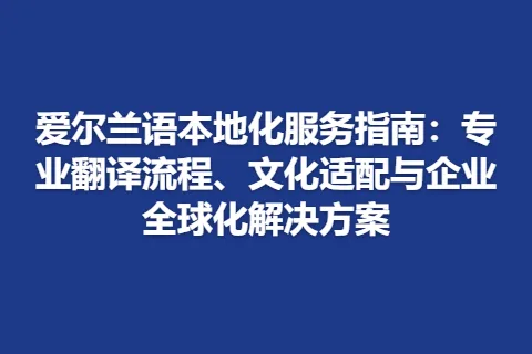 爱尔兰语本地化服务指南：专业翻译流程、文化适配与企业全球化解决方案