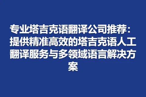 专业塔吉克语翻译公司推荐：提供精准高效的塔吉克语人工翻译服务与多领域语言解决方案