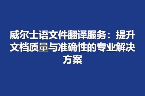 威尔士语文件翻译服务：提升文档质量与准确性的专业解决方案