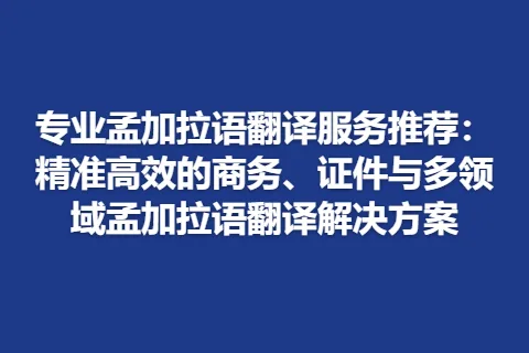 专业孟加拉语翻译服务推荐：精准高效的商务、证件与多领域孟加拉语翻译解决方案