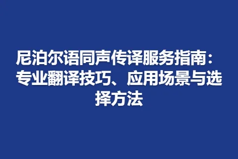 尼泊尔语同声传译服务指南:专业翻译技巧、应用场景与选择方法