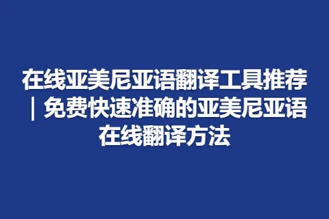 在线亚美尼亚语翻译工具推荐｜免费快速准确的亚美尼亚语在线翻译方法