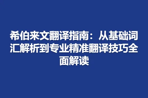 希伯来文翻译指南：从基础词汇解析到专业精准翻译技巧全面解读