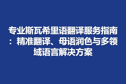 专业斯瓦希里语翻译服务指南：精准翻译、母语润色与多领域语言解决方案
