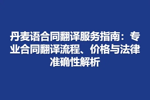 丹麦语合同翻译服务指南：专业合同翻译流程、价格与法律准确性解析