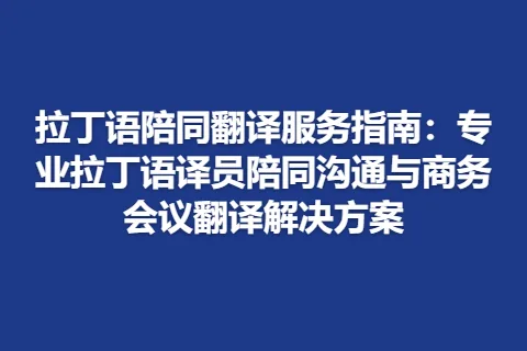 拉丁语陪同翻译服务指南：专业拉丁语译员陪同沟通与商务会议翻译解决方案