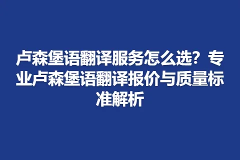卢森堡语翻译服务怎么选？专业卢森堡语翻译报价与质量标准解析