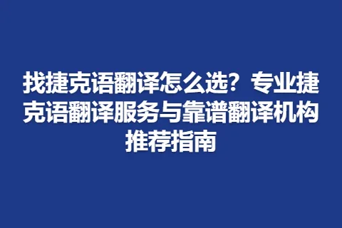 找捷克语翻译怎么选？专业捷克语翻译服务与靠谱翻译机构推荐指南