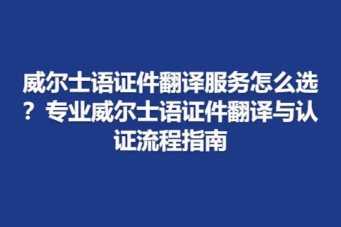 威尔士语证件翻译服务怎么选？专业威尔士语证件翻译与认证流程指南