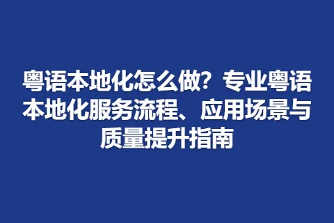 粤语本地化怎么做？专业粤语本地化服务流程、应用场景与质量提升指南