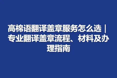 高棉语翻译盖章服务怎么选｜专业翻译盖章流程、材料及办理指南