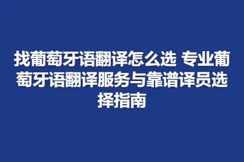 找葡萄牙语翻译怎么选 专业葡萄牙语翻译服务与靠谱译员选择指南