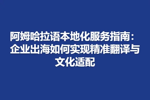 阿姆哈拉语本地化服务指南：企业出海如何实现精准翻译与文化适配