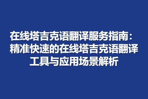 在线塔吉克语翻译服务指南：精准快速的在线塔吉克语翻译工具与应用场景解析