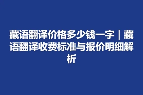 藏语翻译价格多少钱一字｜藏语翻译收费标准与报价明细解析