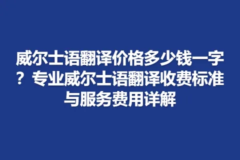 威尔士语翻译价格多少钱一字？专业威尔士语翻译收费标准与服务费用详解