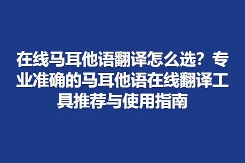在线马耳他语翻译怎么选？专业准确的马耳他语在线翻译工具推荐与使用指南
