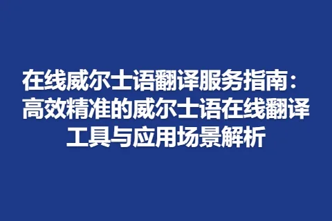 在线威尔士语翻译服务指南：高效精准的威尔士语在线翻译工具与应用场景解析