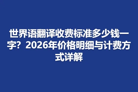 世界语翻译收费标准多少钱一字？2026年价格明细与计费方式详解