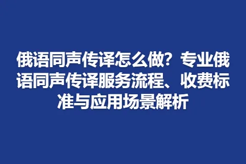 俄语同声传译怎么做？专业俄语同声传译服务流程、收费标准与应用场景解析