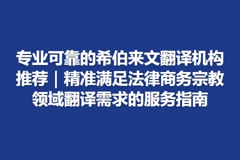 专业可靠的希伯来文翻译机构推荐｜精准满足法律商务宗教领域翻译需求的服务指南